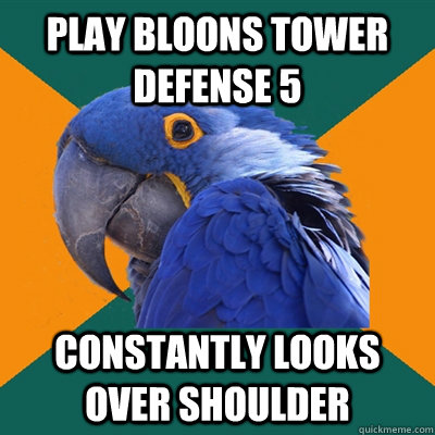 Play Bloons Tower Defense 5 Constantly looks over shoulder - Play Bloons Tower Defense 5 Constantly looks over shoulder  Paranoid Parrot