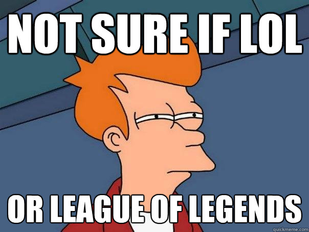 Not sure if LoL or League of Legends  Futurama Fry