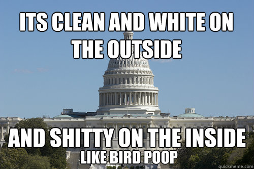 Its clean and white on the outside And shitty on the inside Like bird poop - Its clean and white on the outside And shitty on the inside Like bird poop  Scumbag Congress