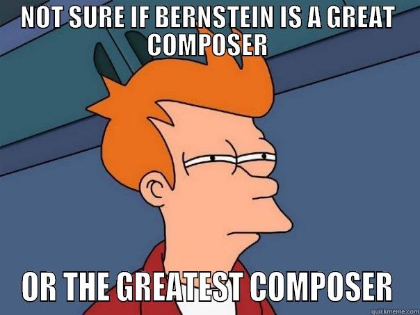 NOT SURE IF BERNSTEIN IS A GREAT COMPOSER OR THE GREATEST COMPOSER Futurama Fry