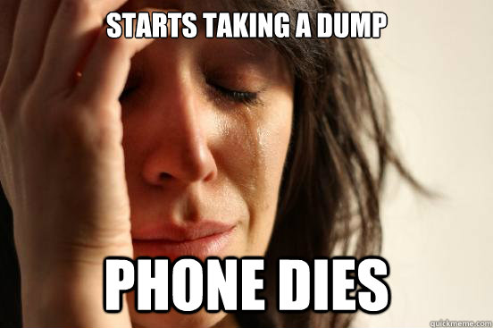 starts taking a dump phone dies  First World Problems