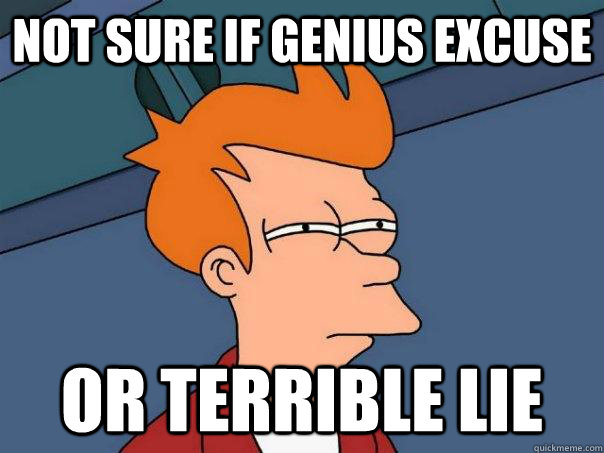 Not sure if genius excuse or terrible lie - Not sure if genius excuse or terrible lie  Futurama Fry