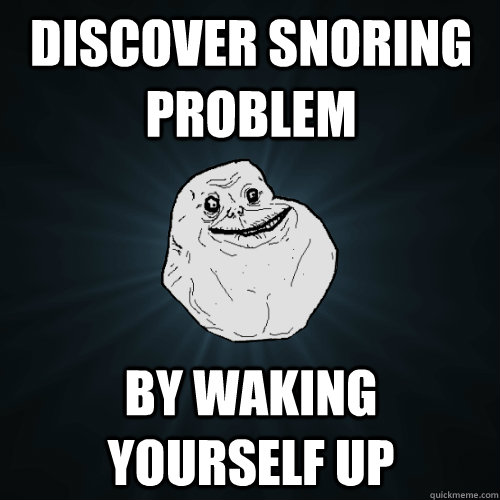 Discover snoring problem By waking yourself up  Forever Alone