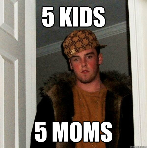 5 kids  5 moms - 5 kids  5 moms  Scumbag Steve