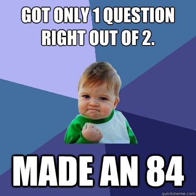 Got only 1 question right out of 2. Made an 84 - Got only 1 question right out of 2. Made an 84  Success Kid