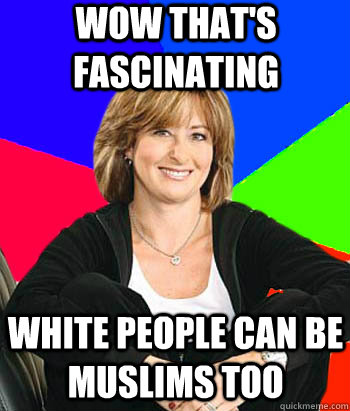 Wow that's fascinating White people can be muslims too  Sheltering Suburban Mom