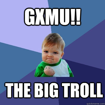 the big troll GXMU!! - the big troll GXMU!!  Success Kid