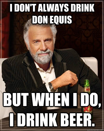 I don't always drink Don Equis but when I do, I drink beer.  The Most Interesting Man In The World