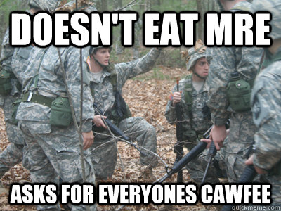 Doesn't Eat MRE Asks for everyones Cawfee  ROTC Ronnie