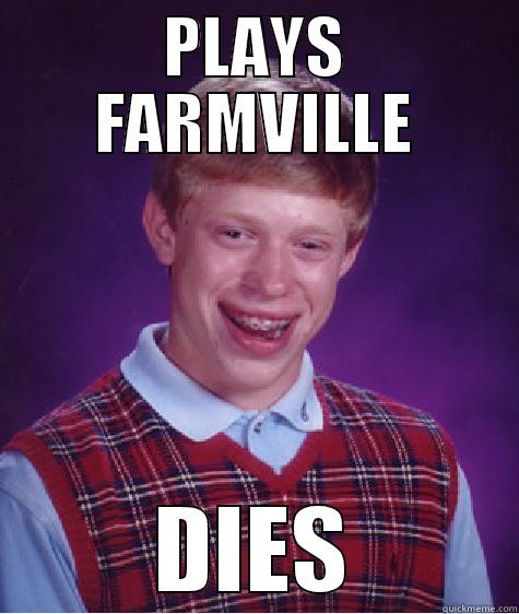 PLAYS FARMVILLE DIES Bad Luck Brian