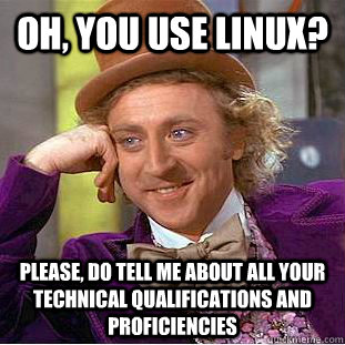 Oh, you use linux? Please, do tell me about all your technical qualifications and proficiencies  Condescending Wonka