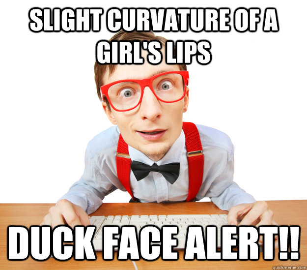 Slight curvature of a girl's lips duck face alert!! - Slight curvature of a girl's lips duck face alert!!  Extreme Internet Master