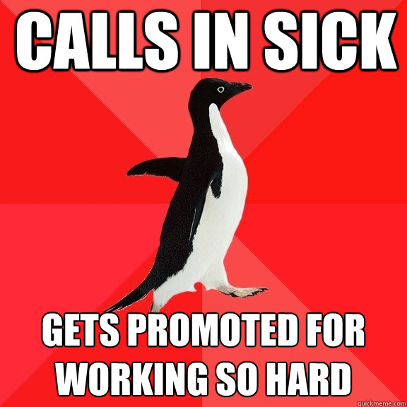 Calls in sick Gets promoted for working so hard  Socially Awesome Penguin