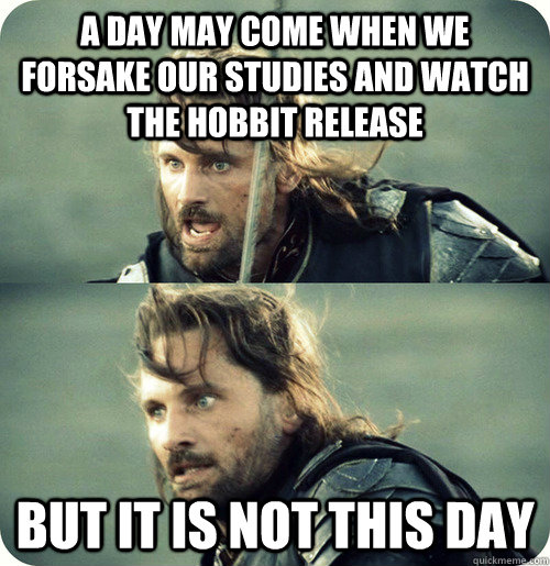 A day may come when we forsake our studies and watch the Hobbit release but it is not this day - A day may come when we forsake our studies and watch the Hobbit release but it is not this day  Aragorn Inspirational Speech