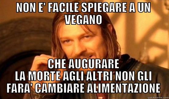 NON E' FACILE SPIEGARE A UN VEGANO CHE AUGURARE LA MORTE AGLI ALTRI NON GLI FARA' CAMBIARE ALIMENTAZIONE Boromir