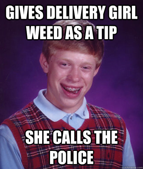 gives delivery girl weed as a tip she calls the police  Bad Luck Brian