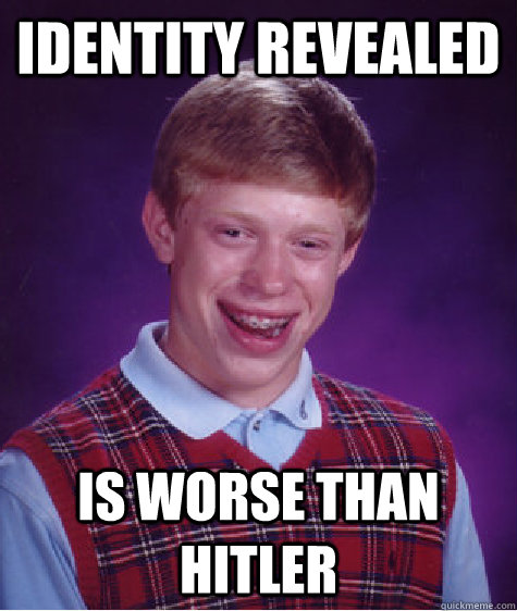 Identity Revealed  is worse than hitler  Bad Luck Brian