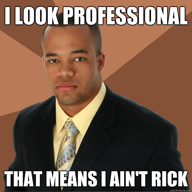 I look professional That means I ain't Rick - I look professional That means I ain't Rick  Successful Black Man