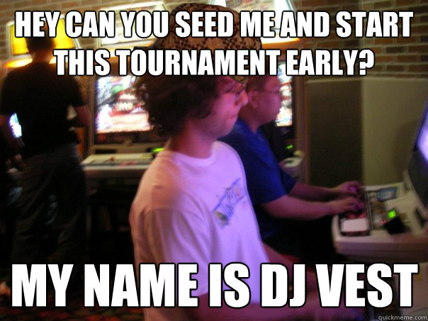 Hey can you seed me and start this tournament early? my name is dj vest - Hey can you seed me and start this tournament early? my name is dj vest  Scumbag Fighting Game Player