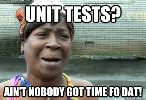 Unit tests? Ain't nobody got time fo dat! - Unit tests? Ain't nobody got time fo dat!  aint nobody got time