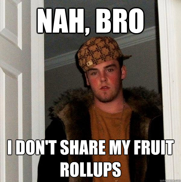 Nah, bro i don't share my fruit rollups - Nah, bro i don't share my fruit rollups  Scumbag Steve