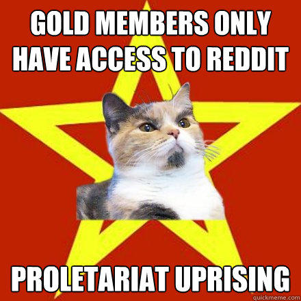Gold members only have access to reddit PROLETARIAT UPRISING  