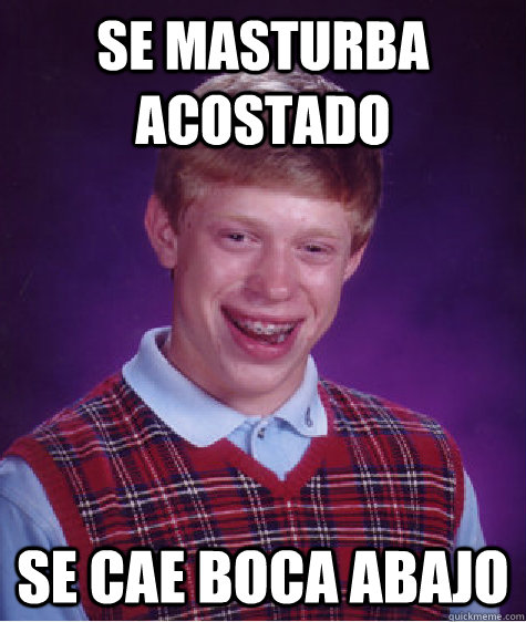 SE MASTURBA ACOSTADO SE CAE BOCA ABAJO  Bad Luck Brian