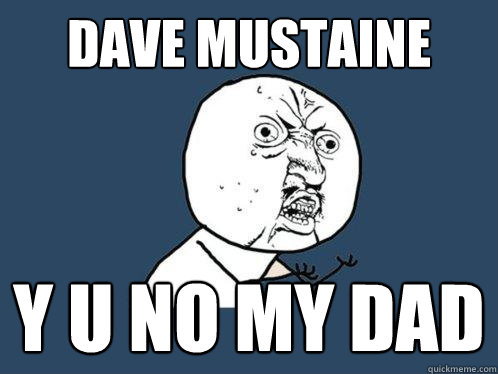 dave mustaine y u no my dad  Y U No