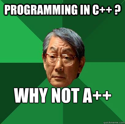 Programming in C++ ? Why not A++  High Expectations Asian Father