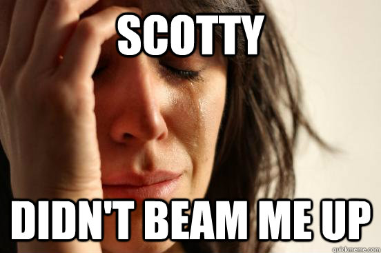 Scotty didn't beam me up  First World Problems