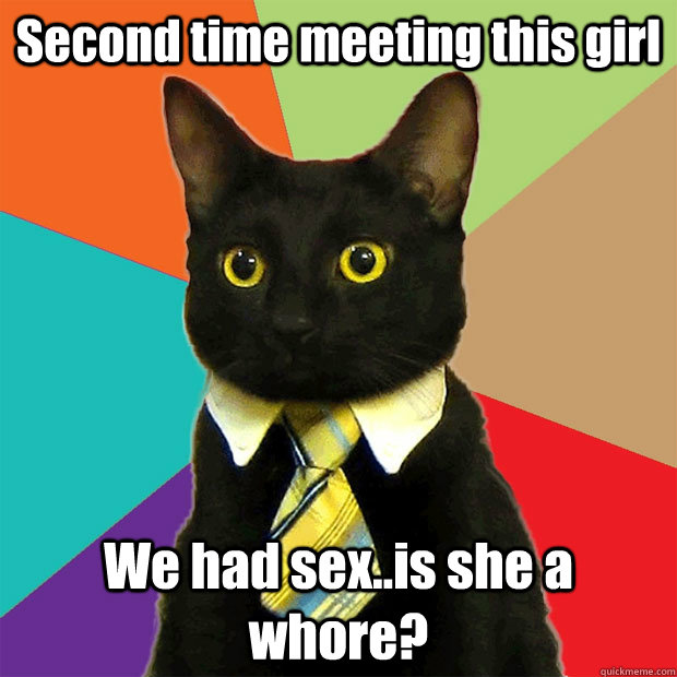 Second time meeting this girl We had sex..is she a whore?  Business Cat