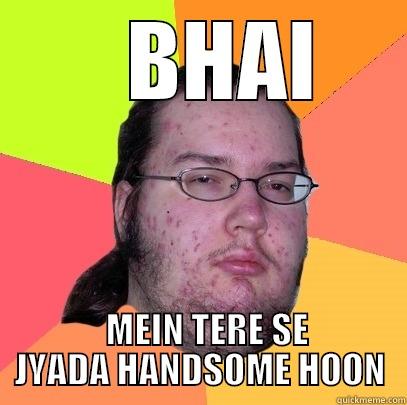    BHAI   MEIN TERE SE JYADA HANDSOME HOON Butthurt Dweller