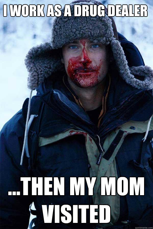 I work as a drug dealer ...then my mom visited  Bear Grylls