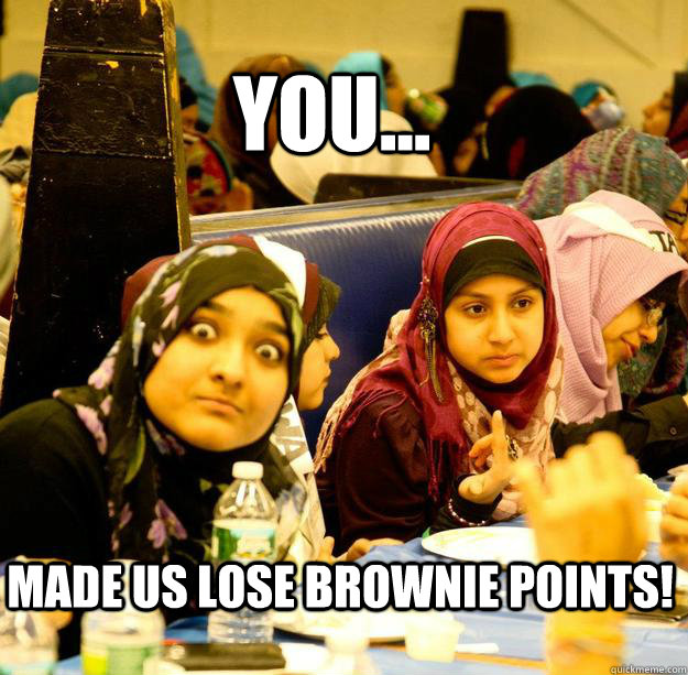 YOU... MADE US LOSE BROWNIE POINTS! - YOU... MADE US LOSE BROWNIE POINTS!  Batool