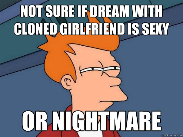 Not sure if dream with cloned girlfriend is sexy Or nightmare  Futurama Fry