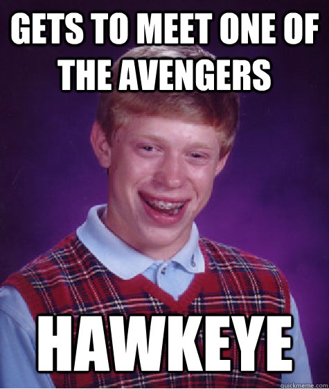 Gets to meet one of The Avengers Hawkeye  Bad Luck Brian