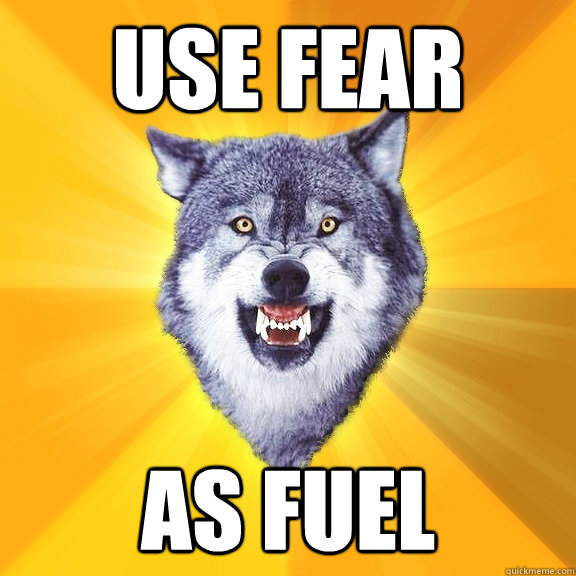 use fear as fuel  Courage Wolf