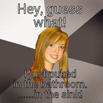 HEY, GUESS WHAT! I JUST PUKED IN THE BATHROOM. ......IN THE SINK! Musically Oblivious 8th Grader