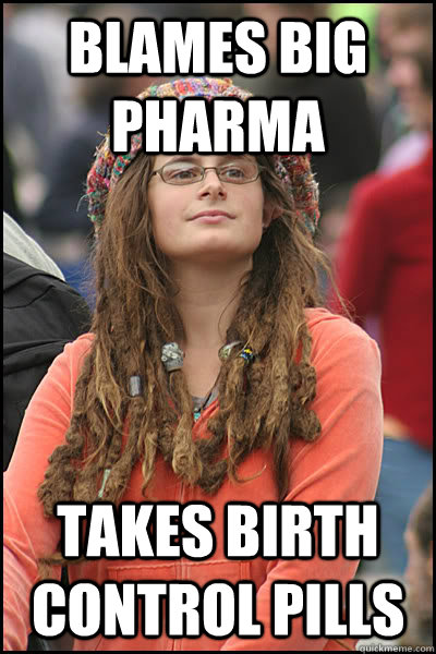 blames big pharma takes birth control pills  College Liberal