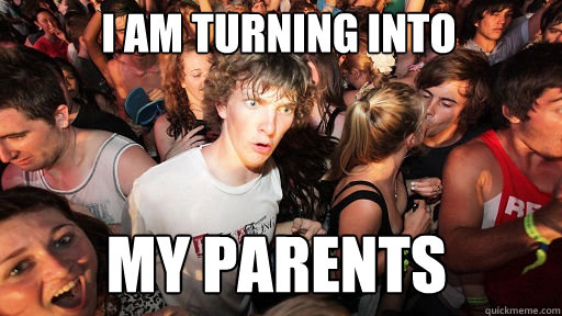 I AM TURNING INTO  MY PARENTS  Sudden Clarity Clarence