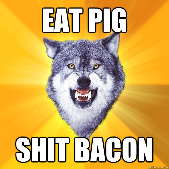 EAT PIG SHIT BACON  Courage Wolf