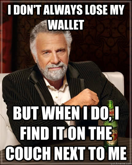 I don't always lose my wallet but when I do, I find it on the couch next to me  The Most Interesting Man In The World