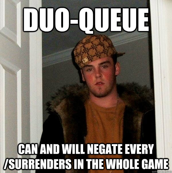 Duo-queue can and will negate every /surrenders in the whole game - Duo-queue can and will negate every /surrenders in the whole game  Scumbag Steve