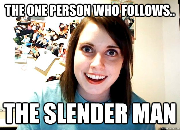 The one person who follows.. The slender man - The one person who follows.. The slender man  Overly Attached Girlfriend