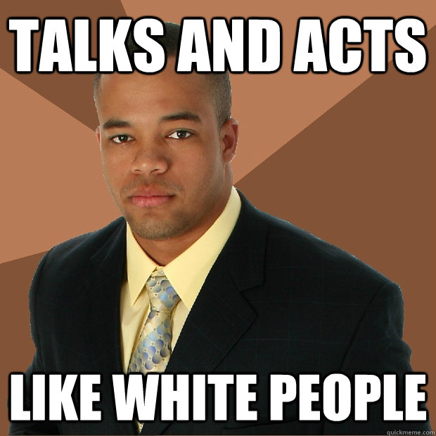 talks and acts like white people - talks and acts like white people  Successful Black Man