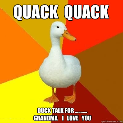 QUACK  QUACK DUCK TALK FOR ...........
GRANDMA    I   LOVE   YOU  Tech Impaired Duck