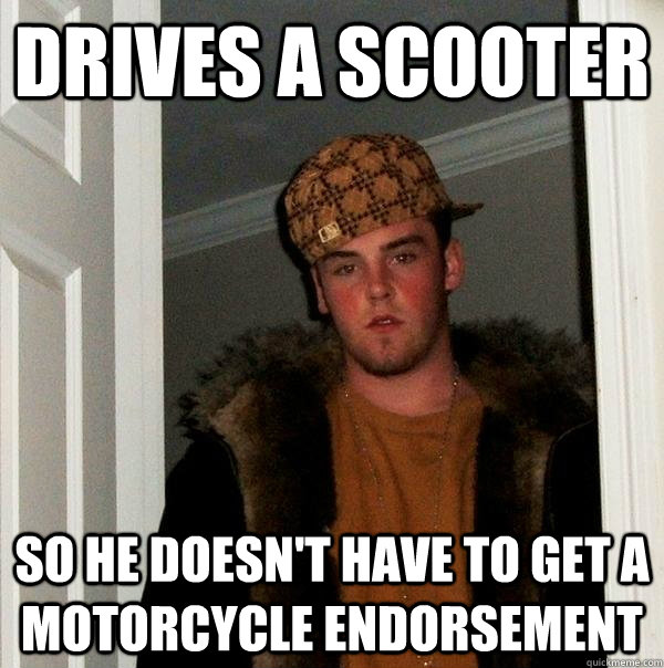 Drives a scooter So he doesn't have to get a motorcycle endorsement  Scumbag Steve