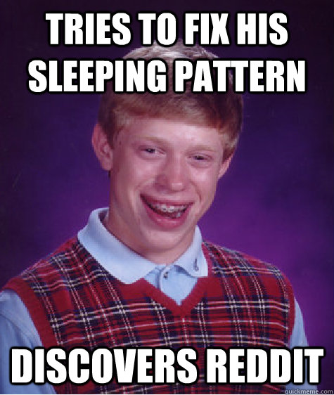 Tries to fix his sleeping pattern discovers reddit  Unlucky Brian