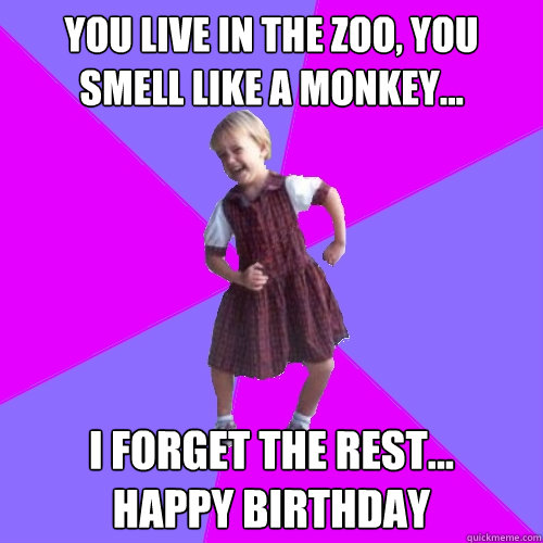 You live in the zoo, you smell like a monkey... I forget the rest...
Happy Birthday  Socially awesome kindergartener