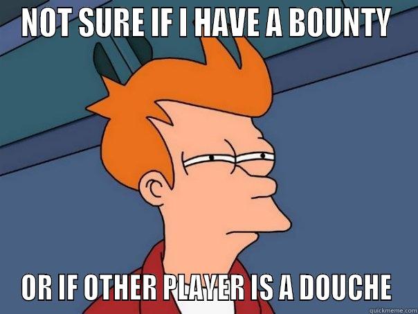 NOT SURE IF I HAVE A BOUNTY OR IF OTHER PLAYER IS A DOUCHE Futurama Fry